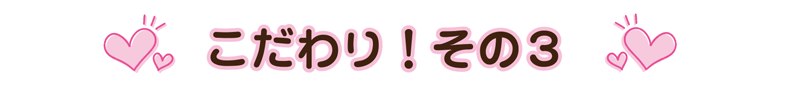 こだわりその3