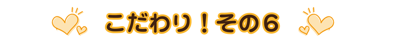 こだわりその6