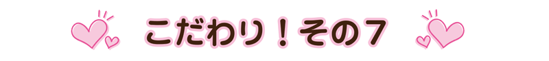 こだわりその7