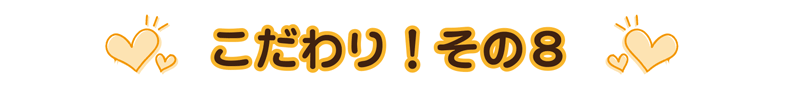 こだわりその8